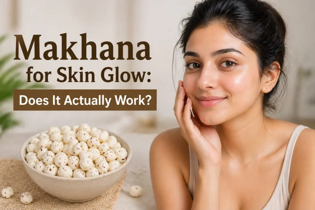 Makhana for Skin Glow Does It Actually Work